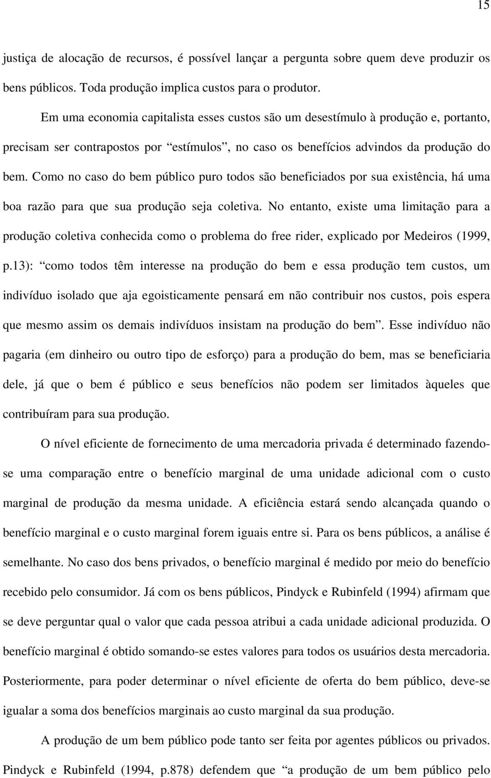 Como no caso do bem público puro todos são beneficiados por sua existência, há uma boa razão para que sua produção seja coletiva.