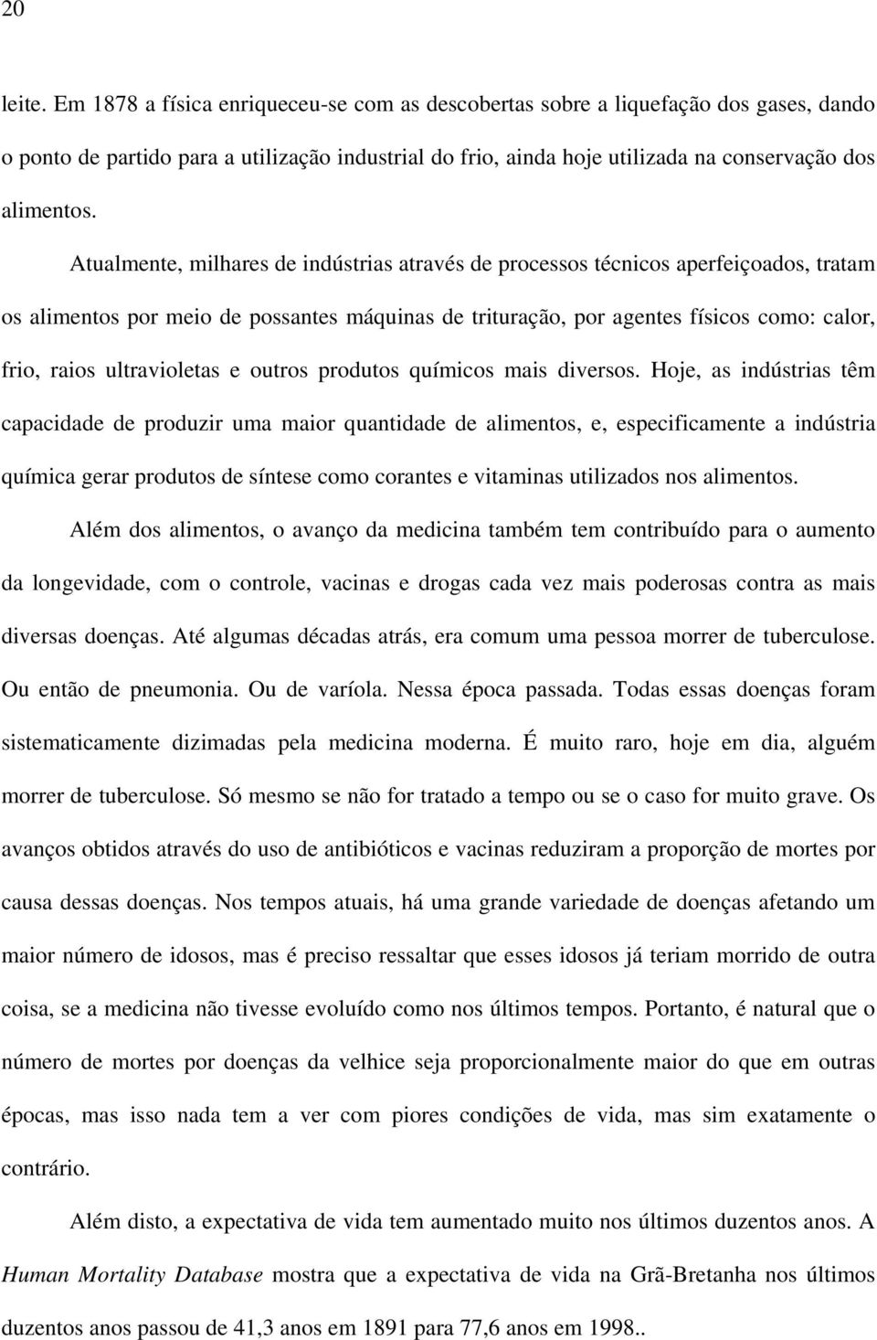 Atualmente, milhares de indústrias através de processos técnicos aperfeiçoados, tratam os alimentos por meio de possantes máquinas de trituração, por agentes físicos como: calor, frio, raios