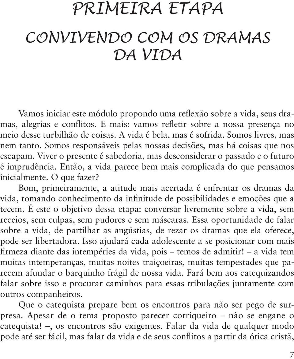 Somos responsáveis pelas nossas decisões, mas há coisas que nos escapam. Viver o presente é sabedoria, mas desconsiderar o passado e o futuro é imprudência.