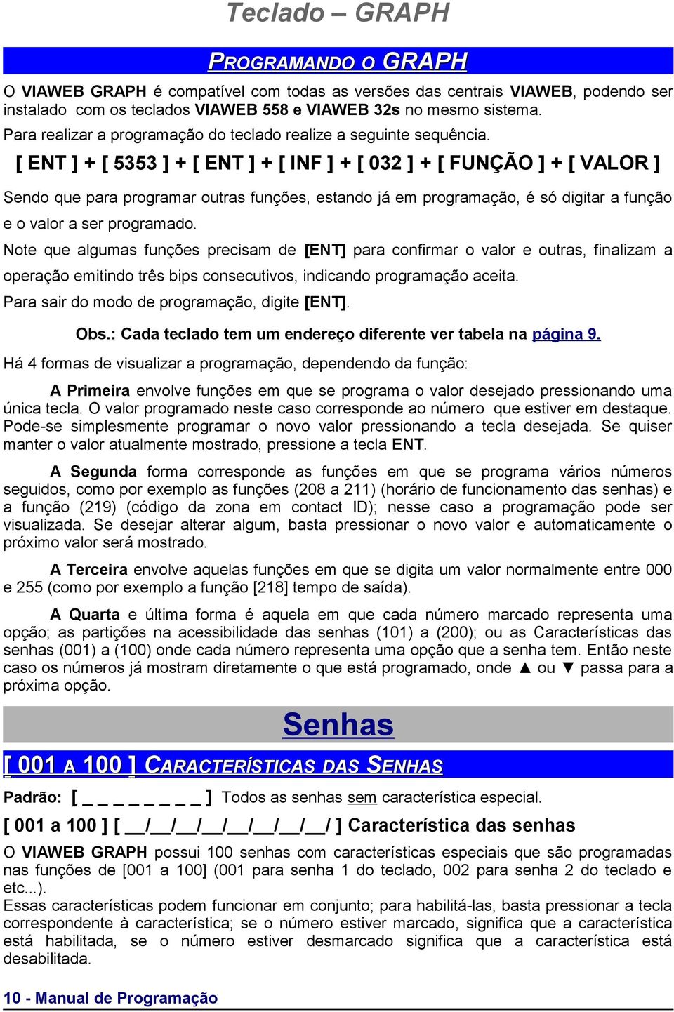 [ ENT ] + [ 5353 ] + [ ENT ] + [ INF ] + [ 032 ] + [ FUNÇÃO ] + [ VALOR ] Sendo que para programar outras funções, estando já em programação, é só digitar a função e o valor a ser programado.