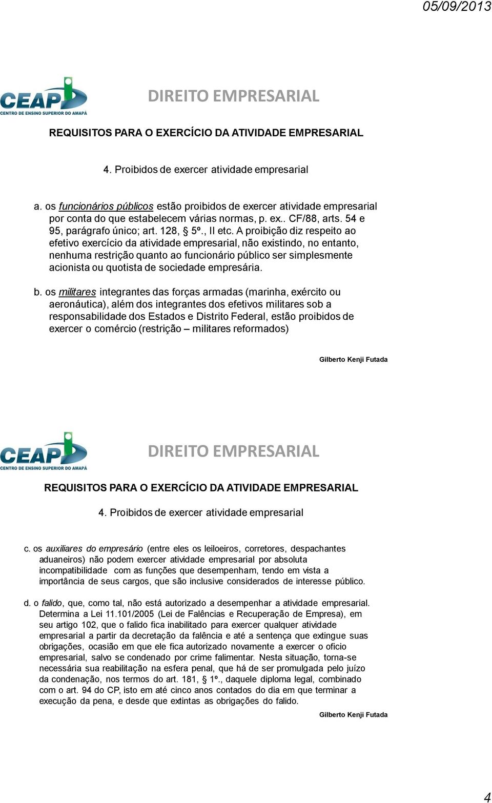 A proibição diz respeito ao efetivo exercício da atividade empresarial, não existindo, no entanto, nenhuma restrição quanto ao funcionário público ser simplesmente acionista ou quotista de sociedade