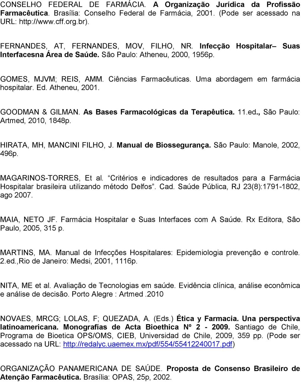 Uma abordagem em farmácia hospitalar. Ed. Atheneu, 2001. GOODMAN & GILMAN. As Bases Farmacológicas da Terapêutica. 11.ed., São Paulo: Artmed, 2010, 1848p. HIRATA, MH, MANCINI FILHO, J.