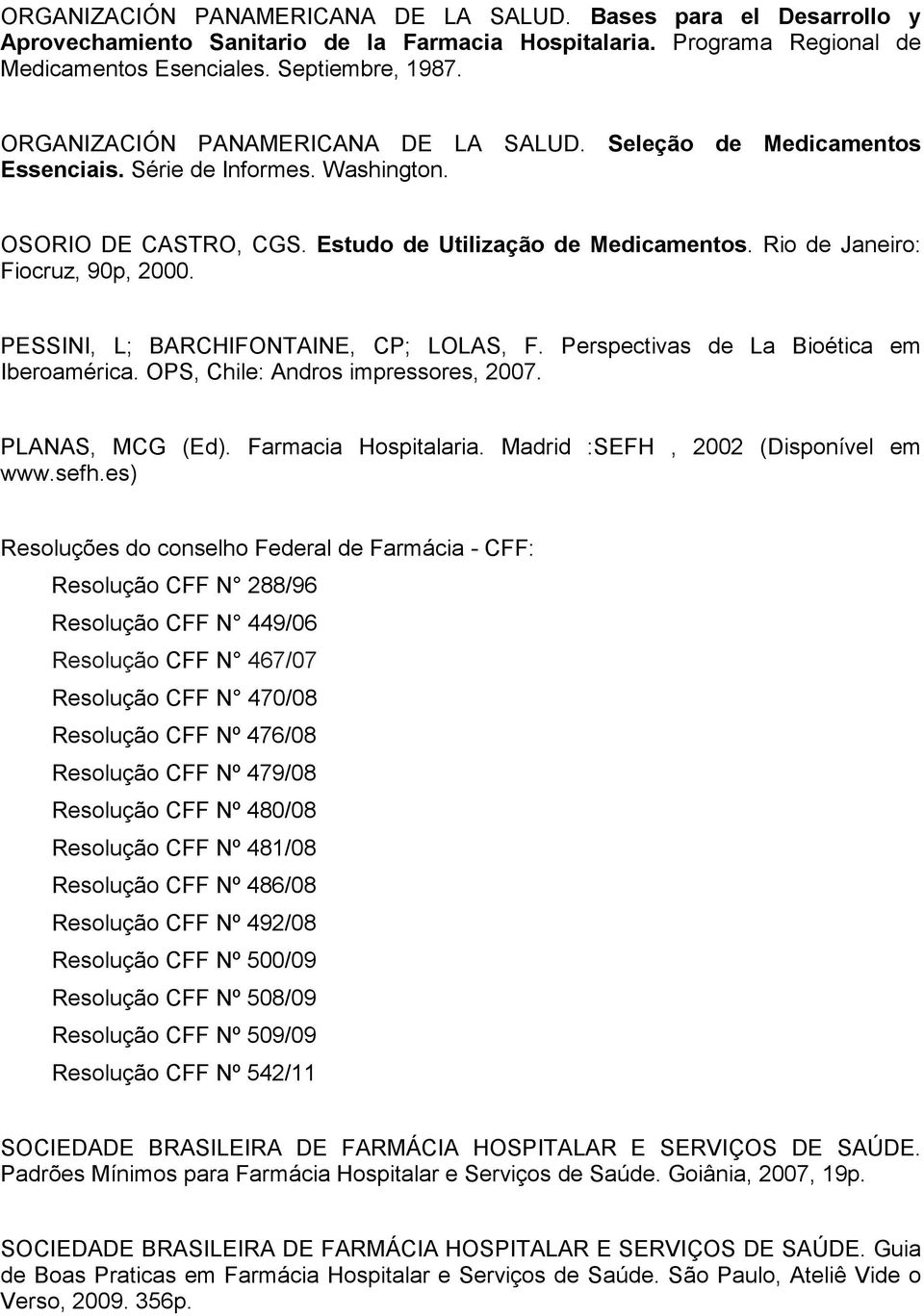 Rio de Janeiro: Fiocruz, 90p, 2000. PESSINI, L; BARCHIFONTAINE, CP; LOLAS, F. Perspectivas de La Bioética em Iberoamérica. OPS, Chile: Andros impressores, 2007. PLANAS, MCG (Ed).