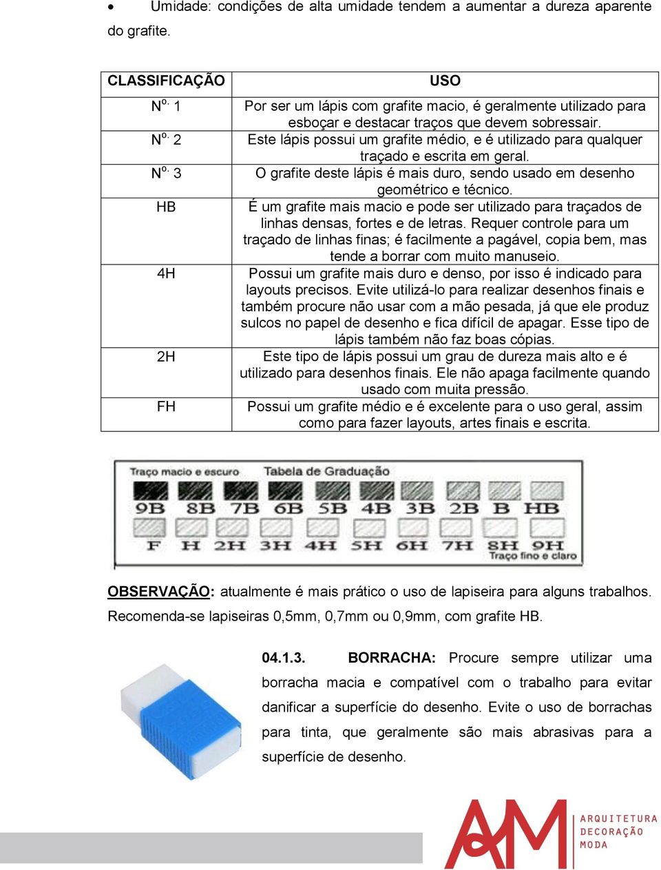 Este lápis possui um grafite médio, e é utilizado para qualquer traçado e escrita em geral. O grafite deste lápis é mais duro, sendo usado em desenho geométrico e técnico.