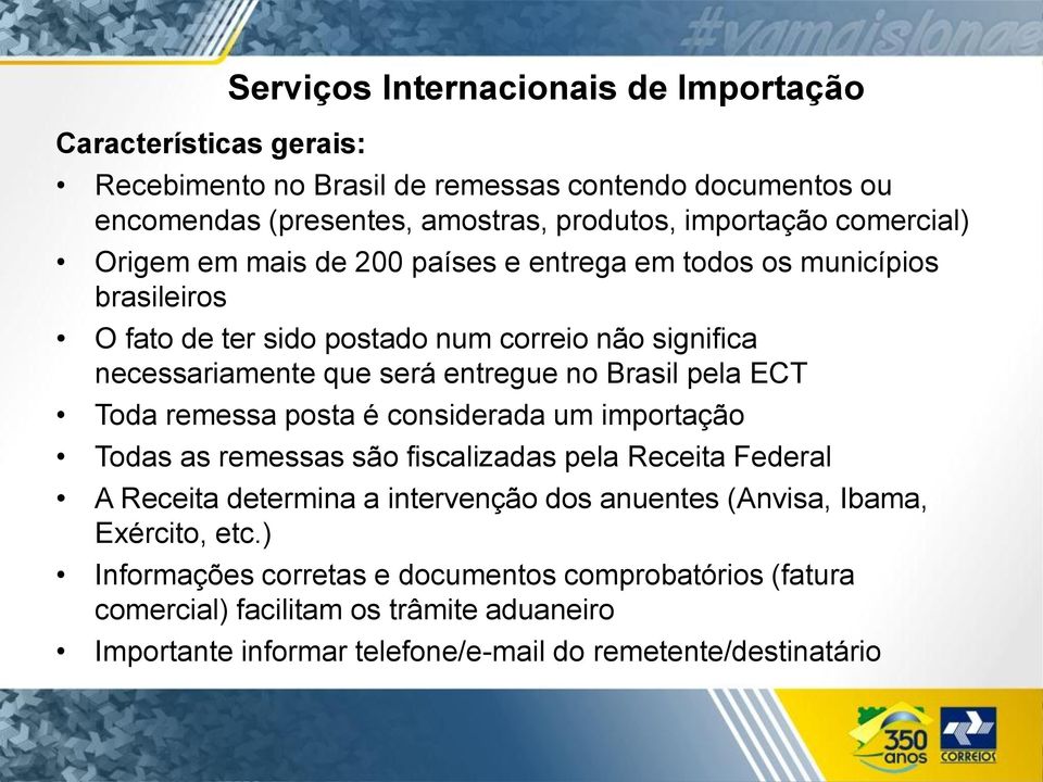 Brasil pela ECT Toda remessa posta é considerada um importação Todas as remessas são fiscalizadas pela Receita Federal A Receita determina a intervenção dos anuentes (Anvisa,