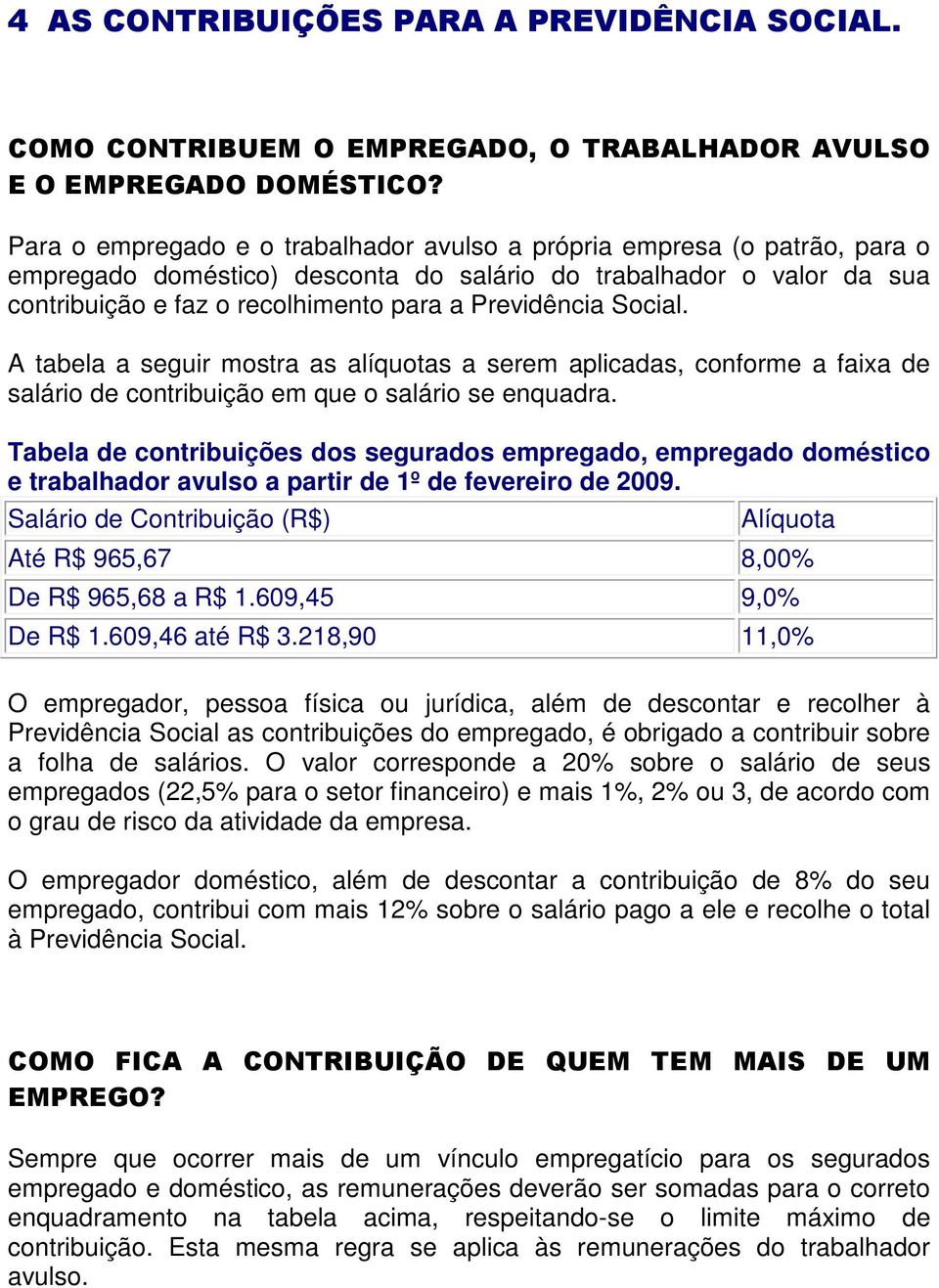 Social. A tabela a seguir mostra as alíquotas a serem aplicadas, conforme a faixa de salário de contribuição em que o salário se enquadra.