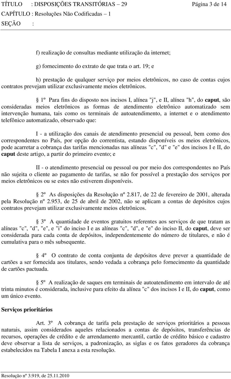 1º Para fins do disposto nos incisos I, alínea "j", e II, alínea "h", do caput, são consideradas meios eletrônicos as formas de atendimento eletrônico automatizado sem intervenção humana, tais como