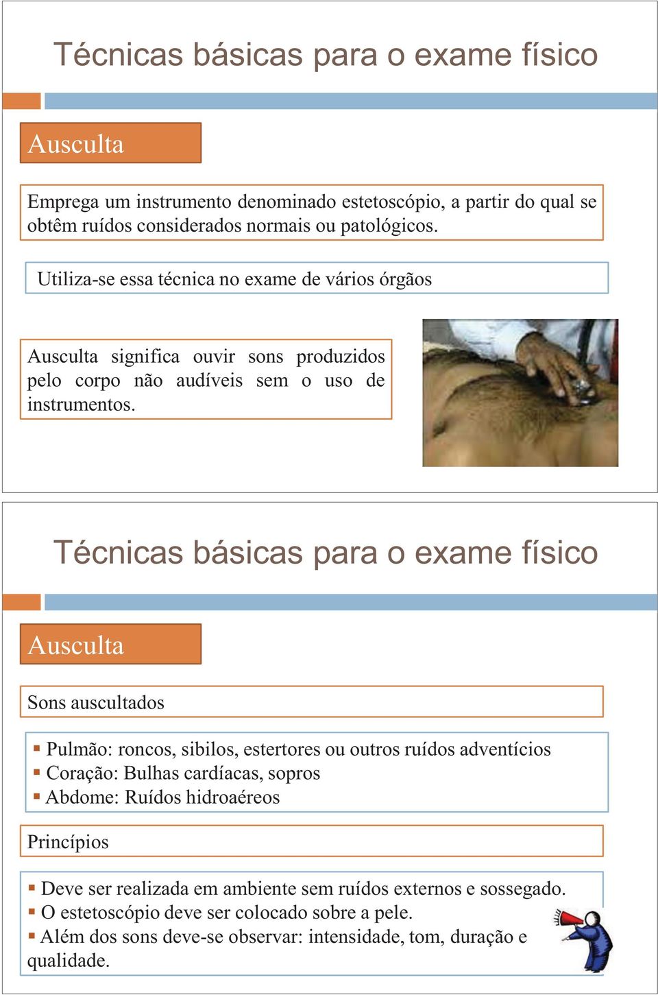 Ausculta Sons auscultados Pulmão: roncos, sibilos, estertores ou outros ruídos adventícios Coração: Bulhas cardíacas, sopros Abdome: Ruídos hidroaéreos