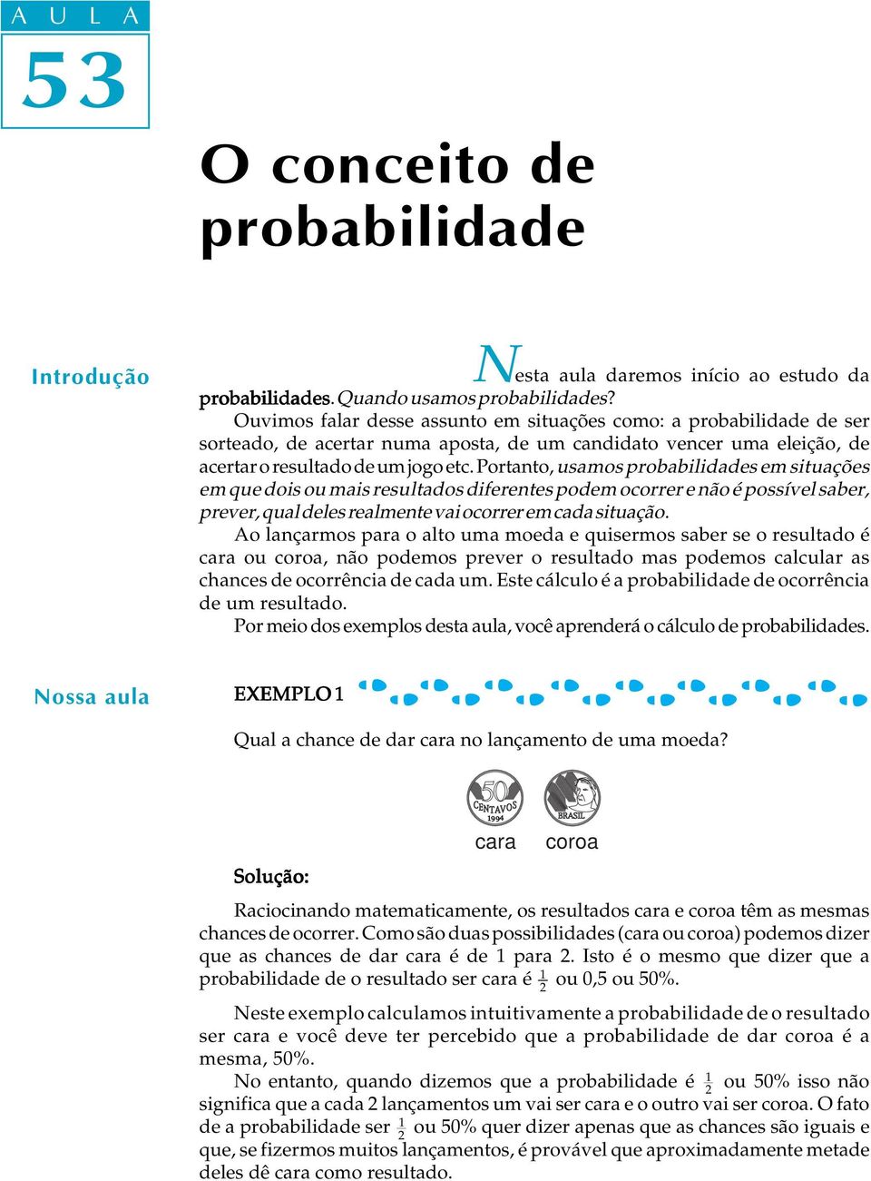 Portanto, usamos probabilidades em situações em que dois ou mais resultados diferentes podem ocorrer e não é possível saber, prever, qual deles realmente vai ocorrer em cada situação.