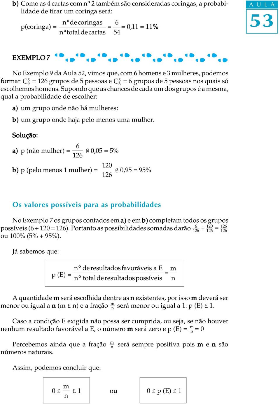 Supondo que as chances de cada um dos grupos é a mesma, qual a probabilidade de escolher: a) um grupo onde não há mulheres; b) um grupo onde haja pelo menos uma mulher.