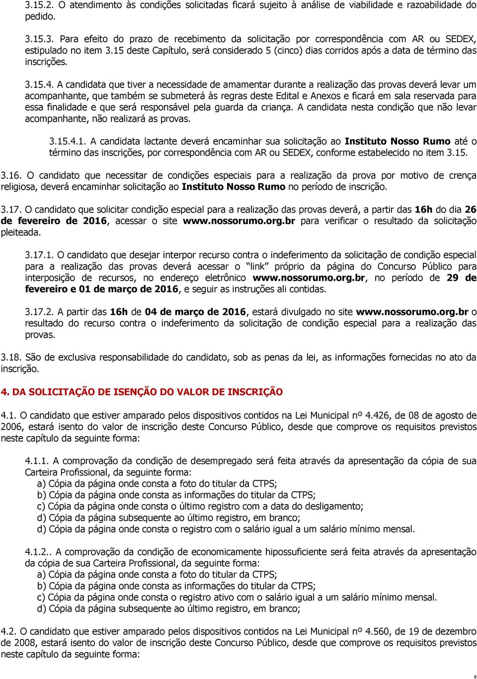 A candidata que tiver a necessidade de amamentar durante a realização das provas deverá levar um acompanhante, que também se submeterá às regras deste Edital e Anexos e ficará em sala reservada para