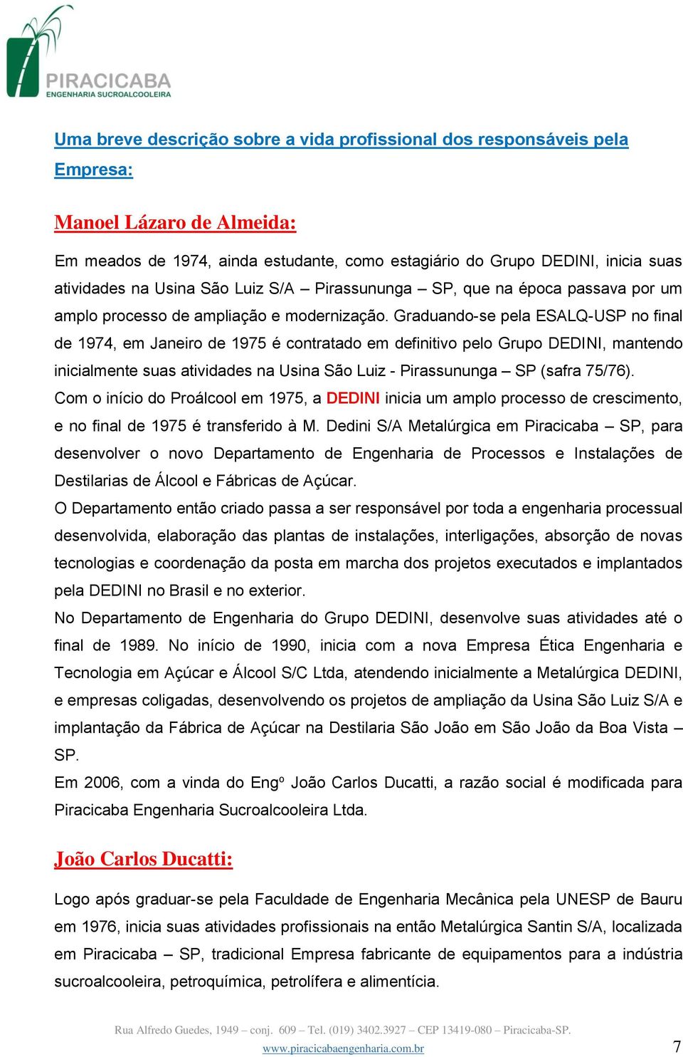 Graduando-se pela ESALQ-USP no final de 1974, em Janeiro de 1975 é contratado em definitivo pelo Grupo DEDINI, mantendo inicialmente suas atividades na Usina São Luiz - Pirassununga SP (safra 75/76).
