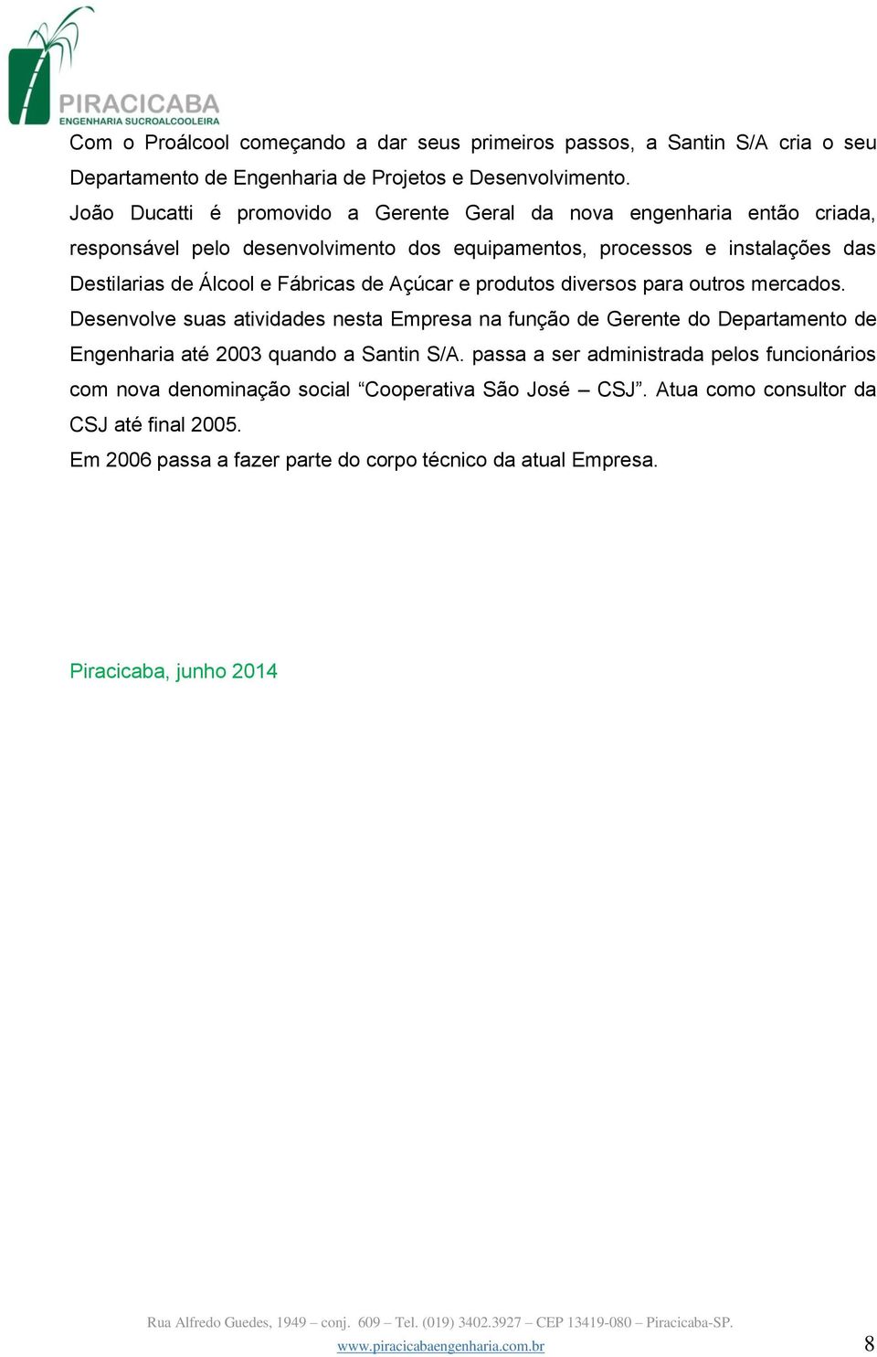 Açúcar e produtos diversos para outros mercados. Desenvolve suas atividades nesta Empresa na função de Gerente do Departamento de Engenharia até 2003 quando a Santin S/A.