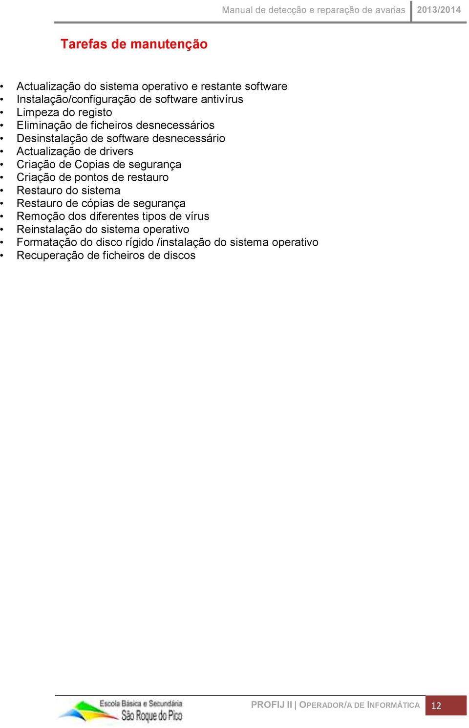 Criação de pontos de restauro Restauro do sistema Restauro de cópias de segurança Remoção dos diferentes tipos de vírus Reinstalação do