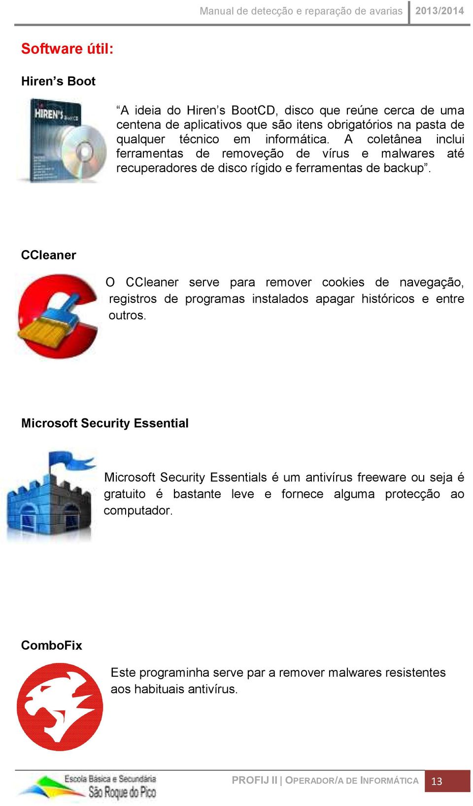 CCleaner O CCleaner serve para remover cookies de navegação, registros de programas instalados apagar históricos e entre outros.