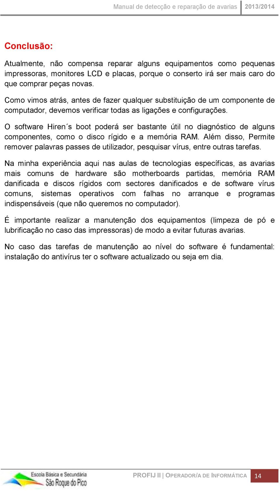 O software Hiren s boot poderá ser bastante útil no diagnóstico de alguns componentes, como o disco rígido e a memória RAM.