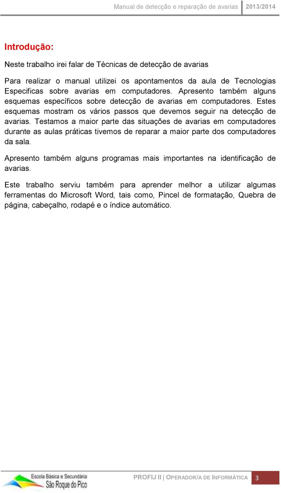 Testamos a maior parte das situações de avarias em computadores durante as aulas práticas tivemos de reparar a maior parte dos computadores da sala.