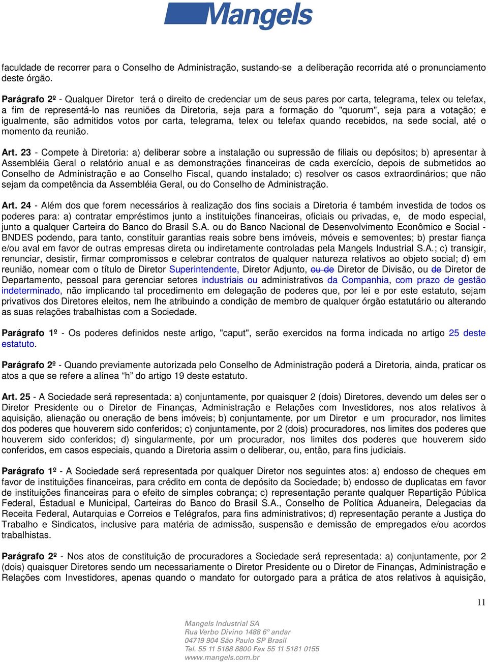 "quorum", seja para a votação; e igualmente, são admitidos votos por carta, telegrama, telex ou telefax quando recebidos, na sede social, até o momento da reunião. Art.