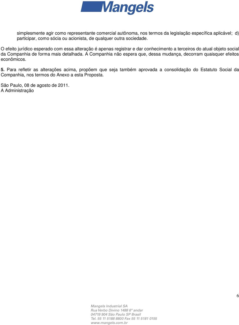 O efeito jurídico esperado com essa alteração é apenas registrar e dar conhecimento a terceiros do atual objeto social da Companhia de forma mais