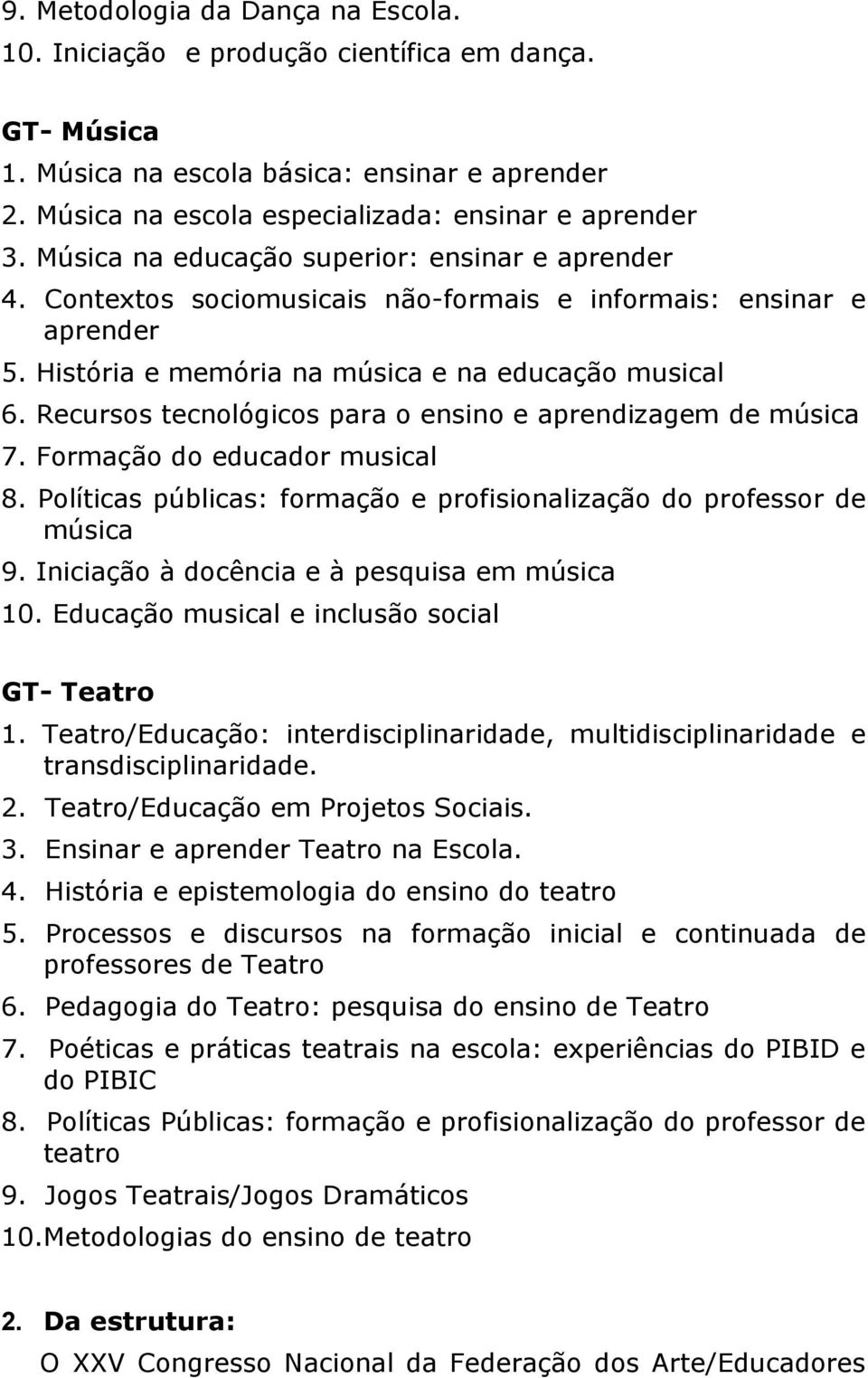 Recursos tecnológicos para o ensino e aprendizagem de música 7. Formação do educador musical 8. Políticas públicas: formação e profisionalização do professor de música 9.