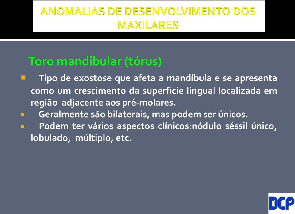 adjacente aos pré-molares. Geralmente são bilaterais, mas podem ser únicos.