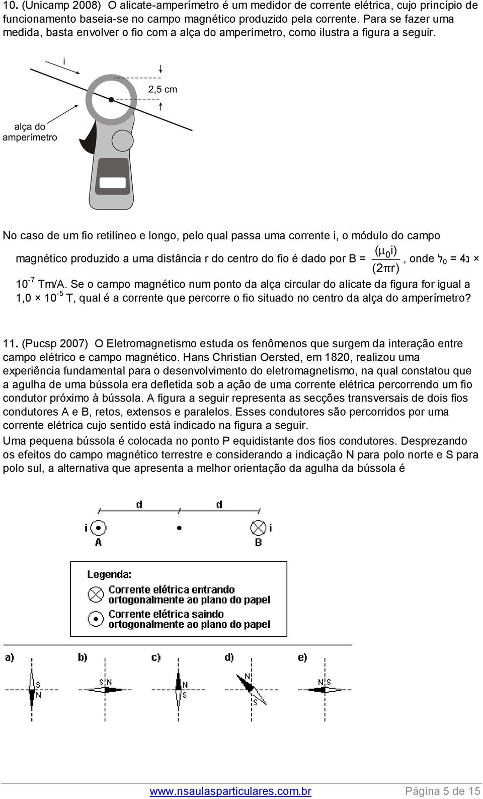 No caso de um fio retilíneo e longo, pelo qual passa uma corrente i, o módulo do campo ( μ0i) magnético produzido a uma distância r do centro do fio é dado por B = (2π r) נ 4 = 0 ל, onde 10-7 Tm/A.