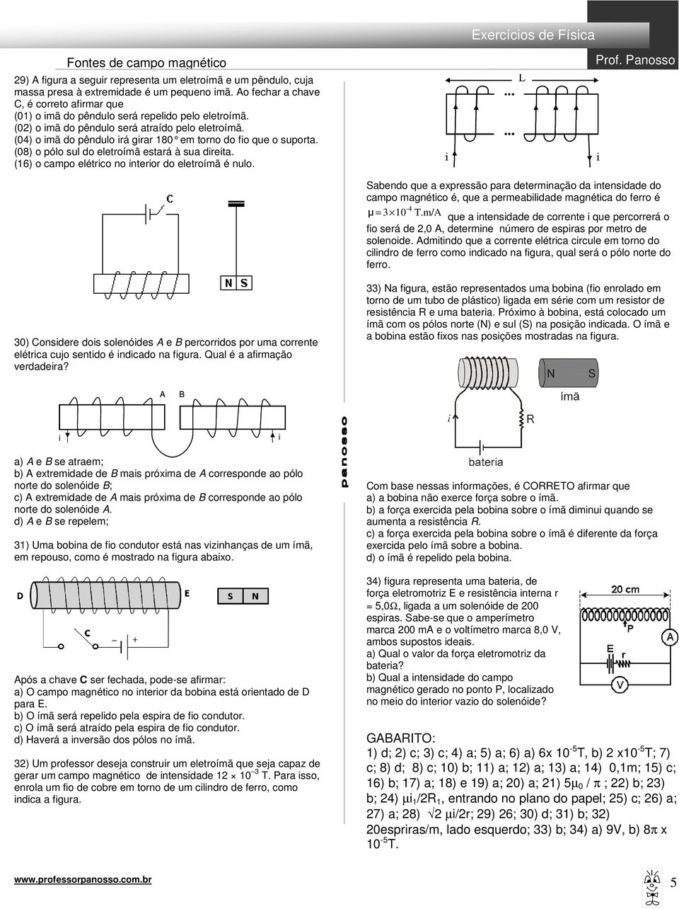 (16) o campo elétrco no nteror do eletroímã é nulo. Sabendo que a expressão para determnação da ntensdade do campo magnétco é, que a permeabldade magnétca do ferro é -4 µ = 3 10 T.