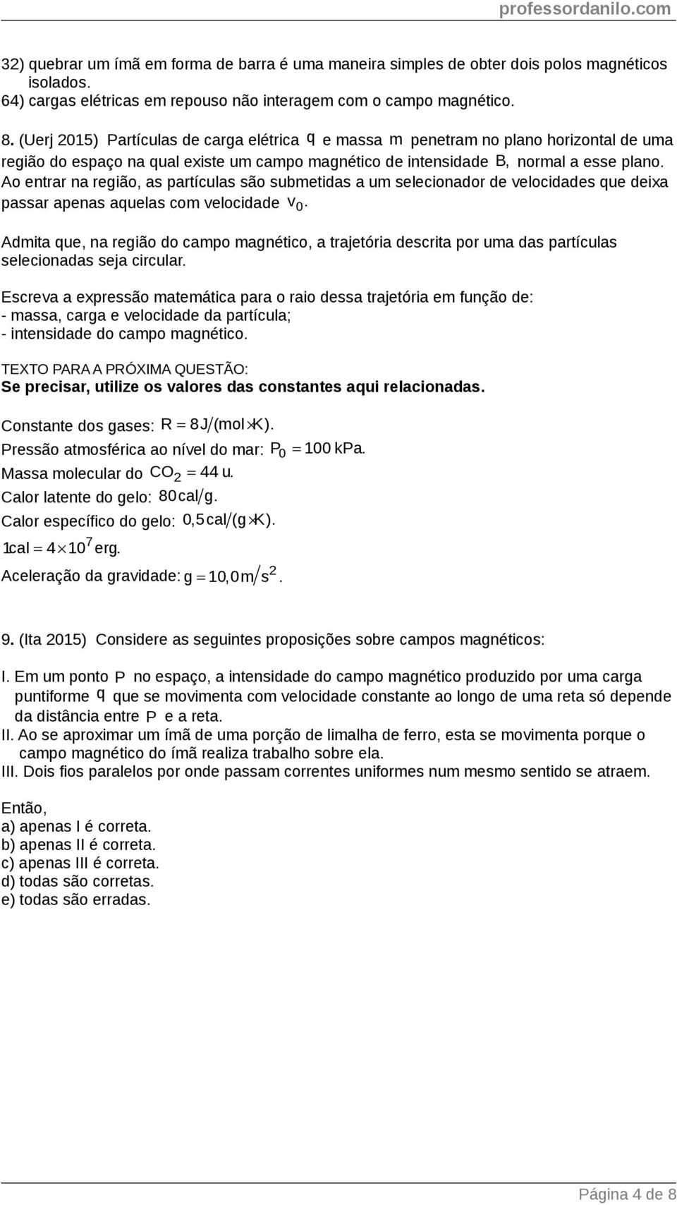 Ao entrar na região, as partículas são submetidas a um selecionador de velocidades que deixa passar apenas aquelas com velocidade v 0.