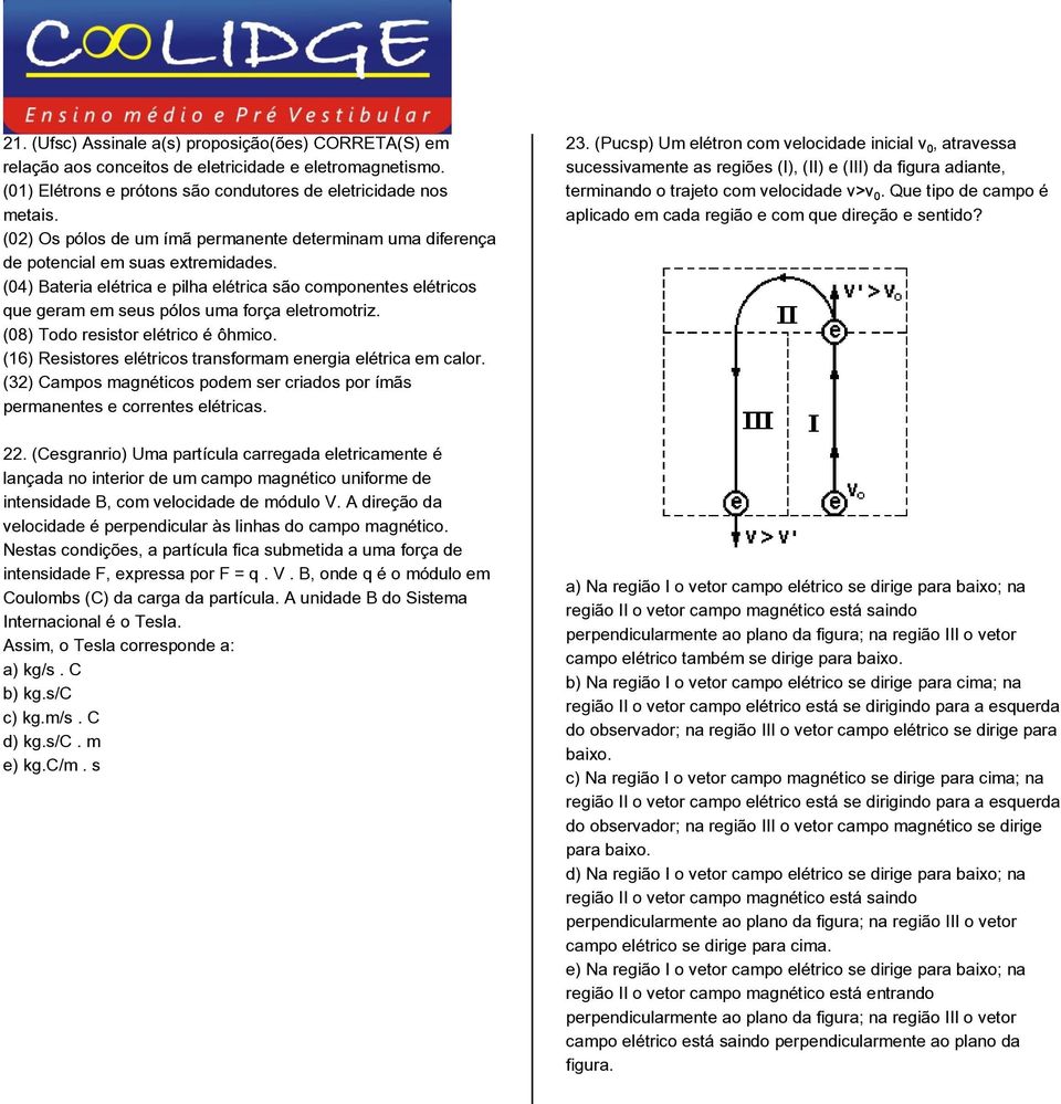 (04) Bateria elétrica e pilha elétrica são componentes elétricos que geram em seus pólos uma força eletromotriz. (08) Todo resistor elétrico é ôhmico.