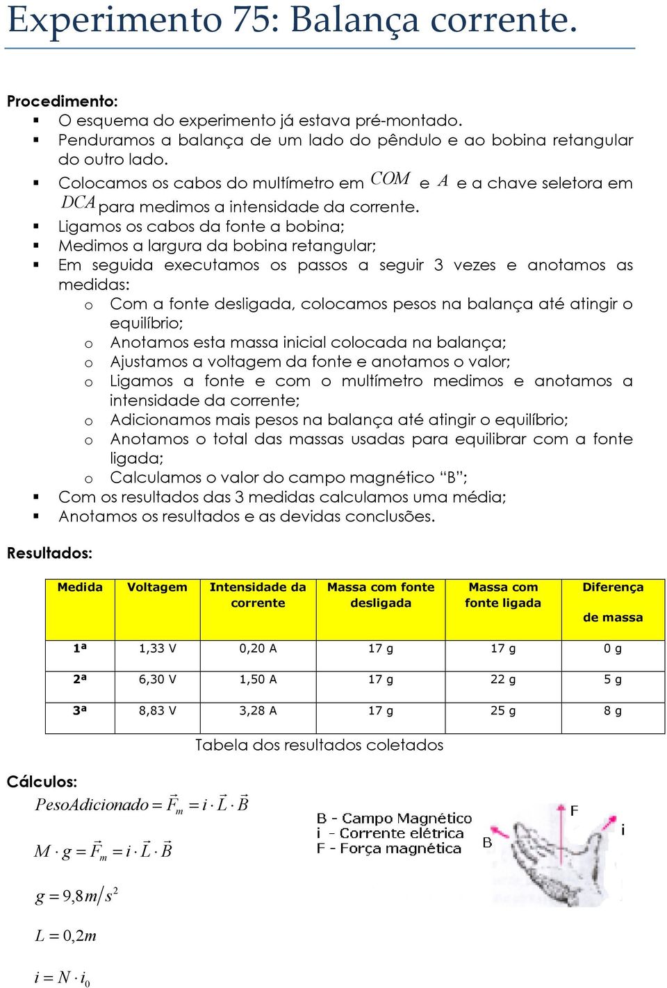 Ligamos os cabos da fonte a bobina; Medimos a largura da bobina retangular; Em seguida executamos os passos a seguir 3 vezes e anotamos as medidas: o Com a fonte desligada, colocamos pesos na balança