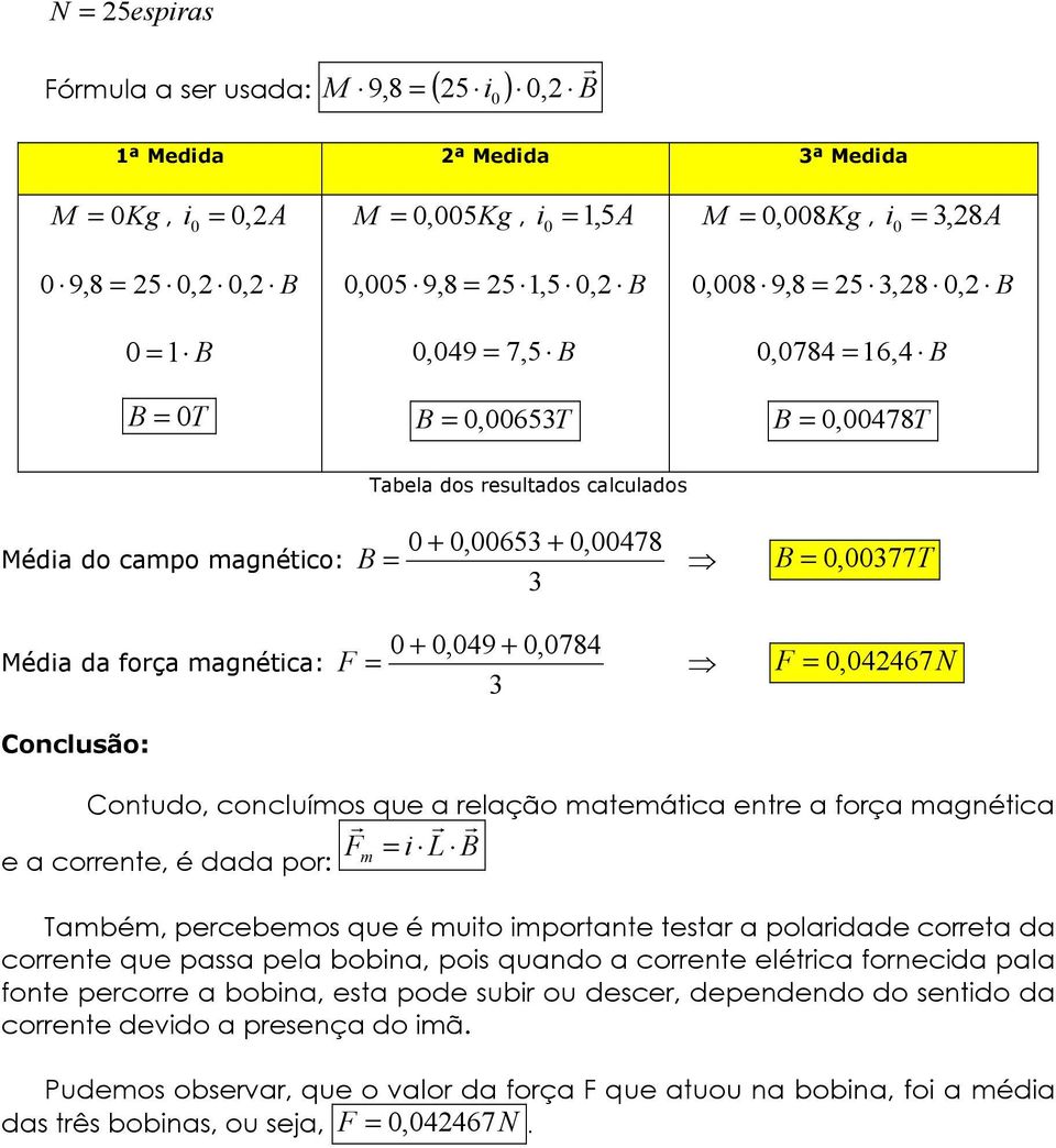 = B = 0, 00377T 3 Média da força magnética: 0 + 0,049 + 0,0784 F = F = 0, 042467N 3 Conclusão: Contudo, concluímos que a relação matemática entre a força magnética r r r F i L B e a corrente, é dada