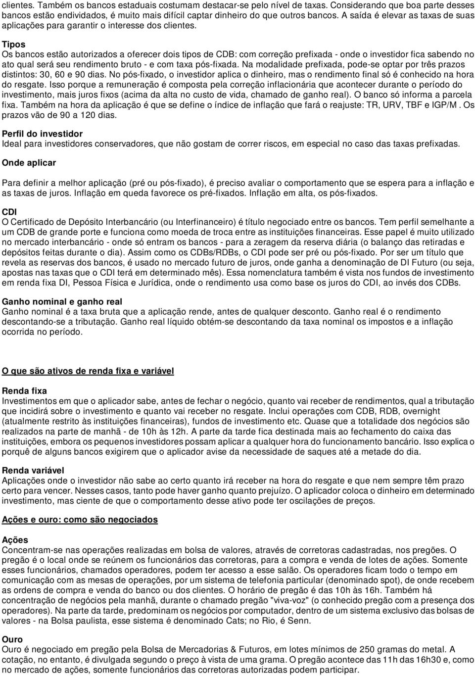 Tipos Os bancos estão autorizados a oferecer dois tipos de CDB: com correção prefixada - onde o investidor fica sabendo no ato qual será seu rendimento bruto - e com taxa pós-fixada.