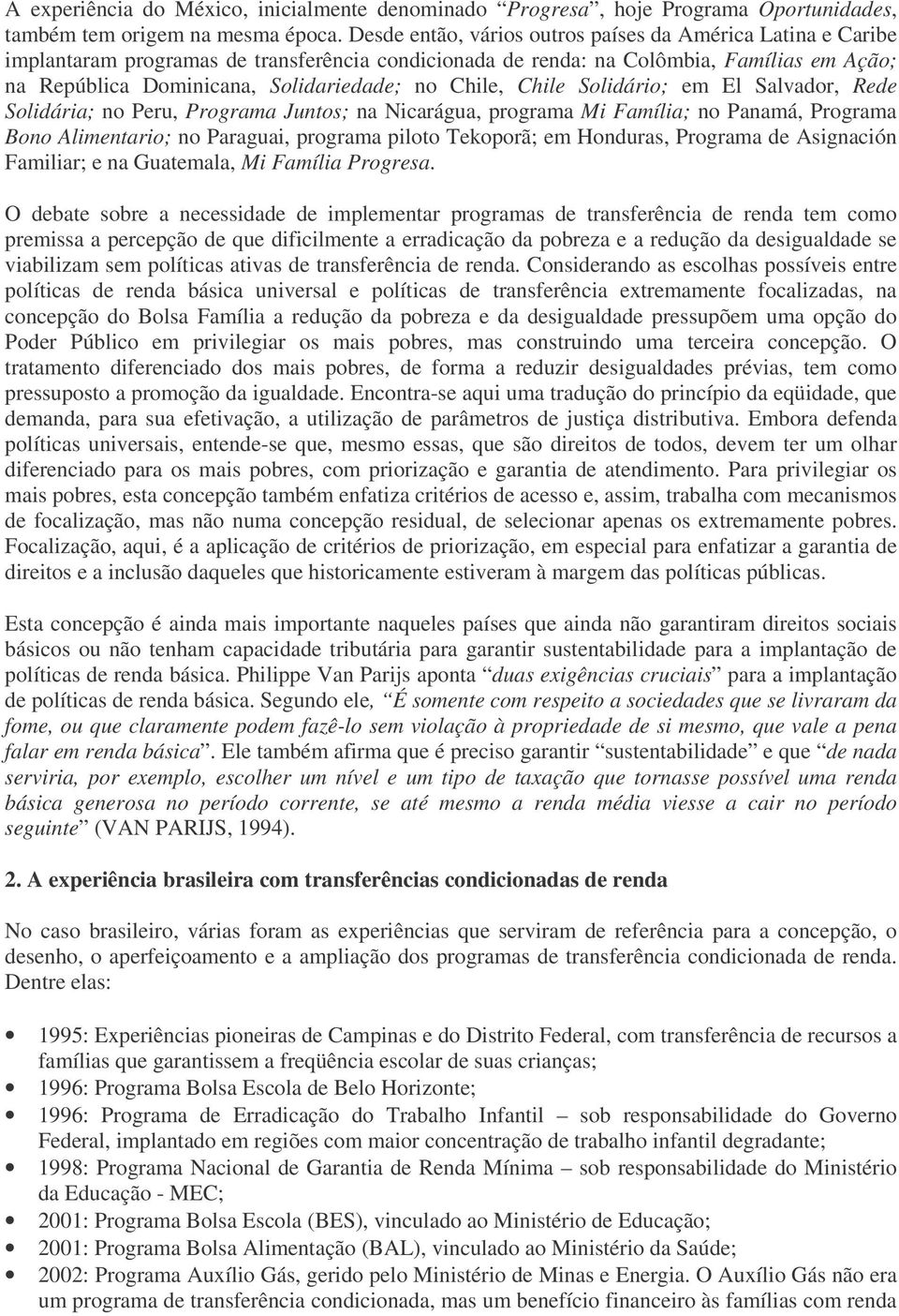 Chile, Chile Solidário; em El Salvador, Rede Solidária; no Peru, Programa Juntos; na Nicarágua, programa Mi Família; no Panamá, Programa Bono Alimentario; no Paraguai, programa piloto Tekoporã; em