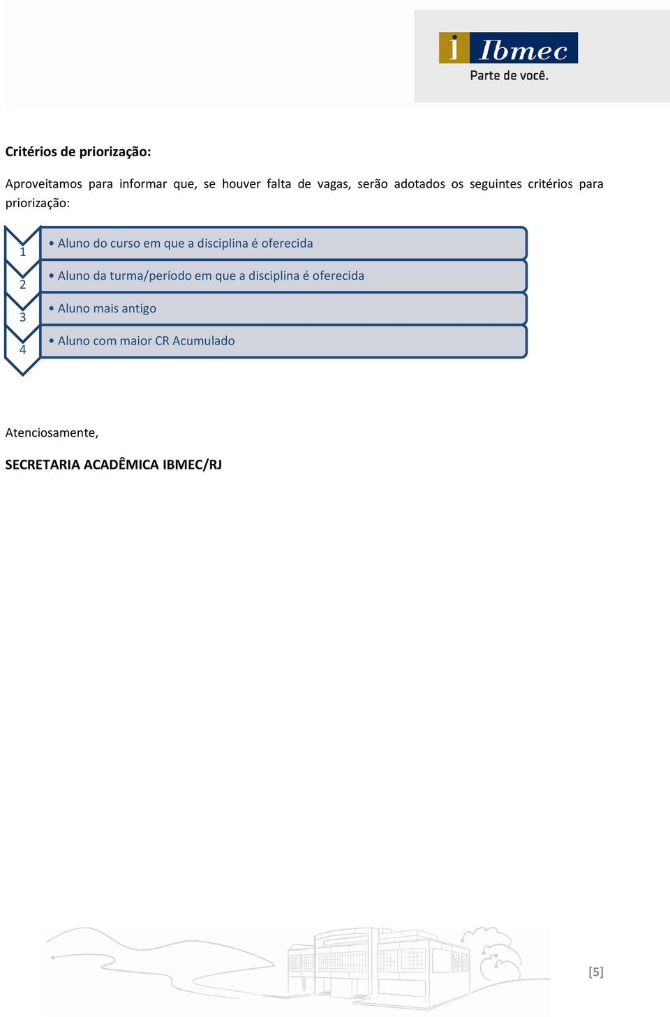 a disciplina é oferecida Aluno da turma/período em que a disciplina é oferecida Aluno