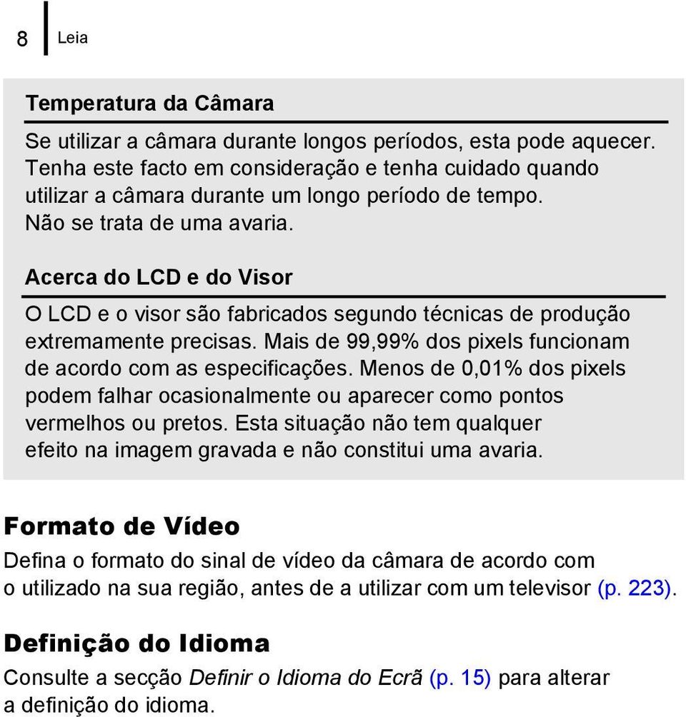 Acerca do LCD e do Visor O LCD e o visor são fabricados segundo técnicas de produção extremamente precisas. Mais de 99,99% dos pixels funcionam de acordo com as especificações.