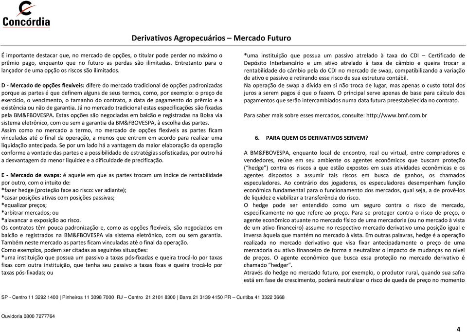 D Mercado de opções flexíveis: difere do mercado tradicional de opções padronizadas porque as partes é que definem alguns de seus termos, como, por exemplo: o preço de exercício, o vencimento, o