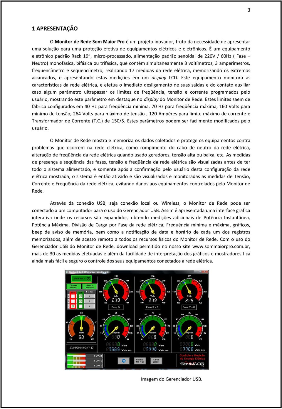 amperímetros, frequencímetro e sequencímetro, realizando 17 medidas da rede elétrica, memorizando os extremos alcançados, e apresentando estas medições em um display LCD.