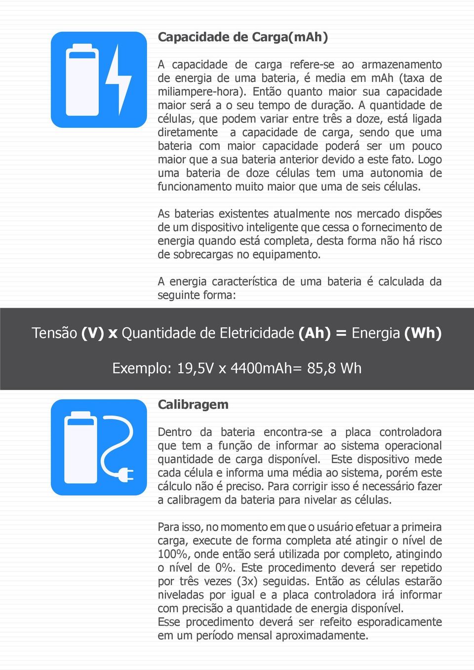 A quantidade de células, que podem variar entre três a doze, está ligada diretamente a capacidade de carga, sendo que uma bateria com maior capacidade poderá ser um pouco maior que a sua bateria