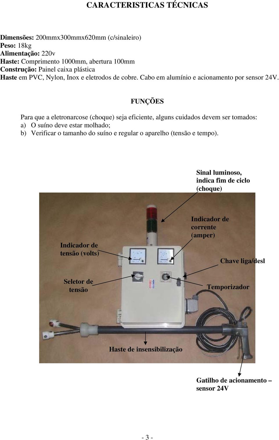 FUNÇÕES Para que a eletronarcose (choque) seja eficiente, alguns cuidados devem ser tomados: a) O suíno deve estar molhado; b) Verificar o tamanho do suíno e regular o