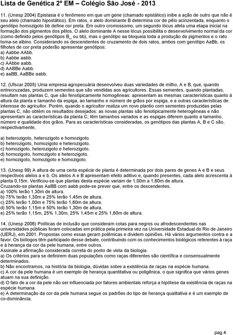 Em outro cromossomo, um segundo lócus afeta uma etapa inicial na formação dos pigmentos dos pêlos.