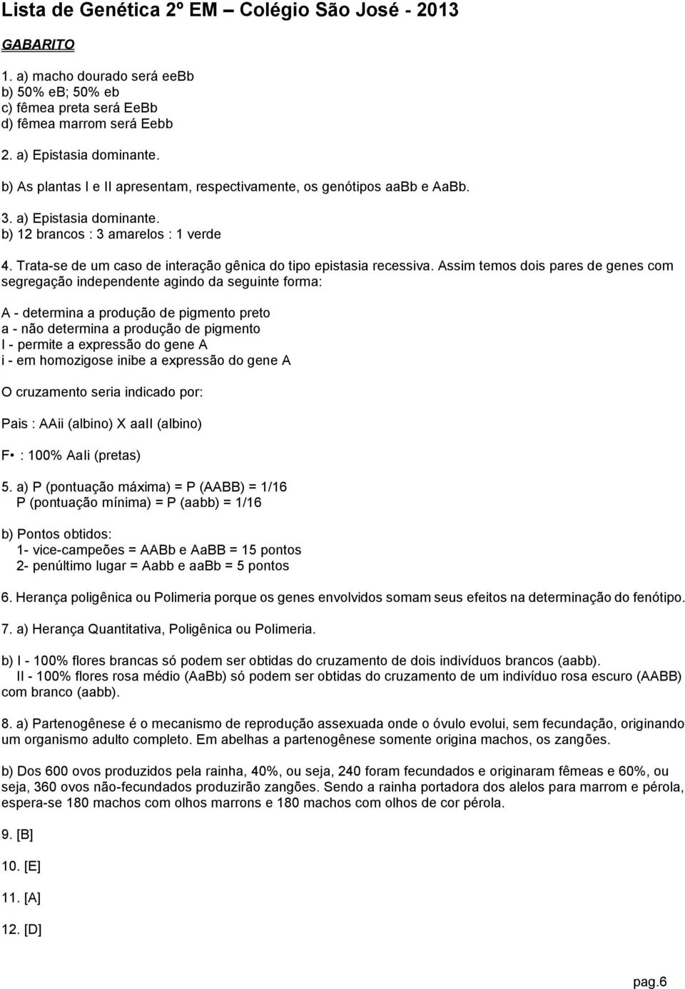 Trata-se de um caso de interação gênica do tipo epistasia recessiva.