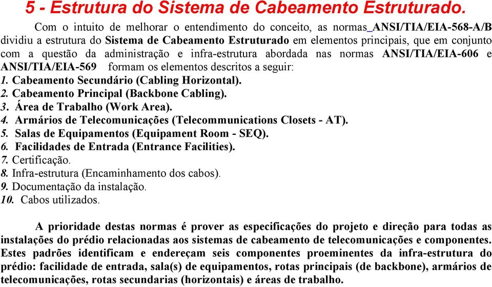 administração e infra-estrutura abordada nas normas ANSI/TIA/EIA-606 e ANSI/TIA/EIA-569 formam os elementos descritos a seguir: 1. Cabeamento Secundário (Cabling Horizontal). 2.