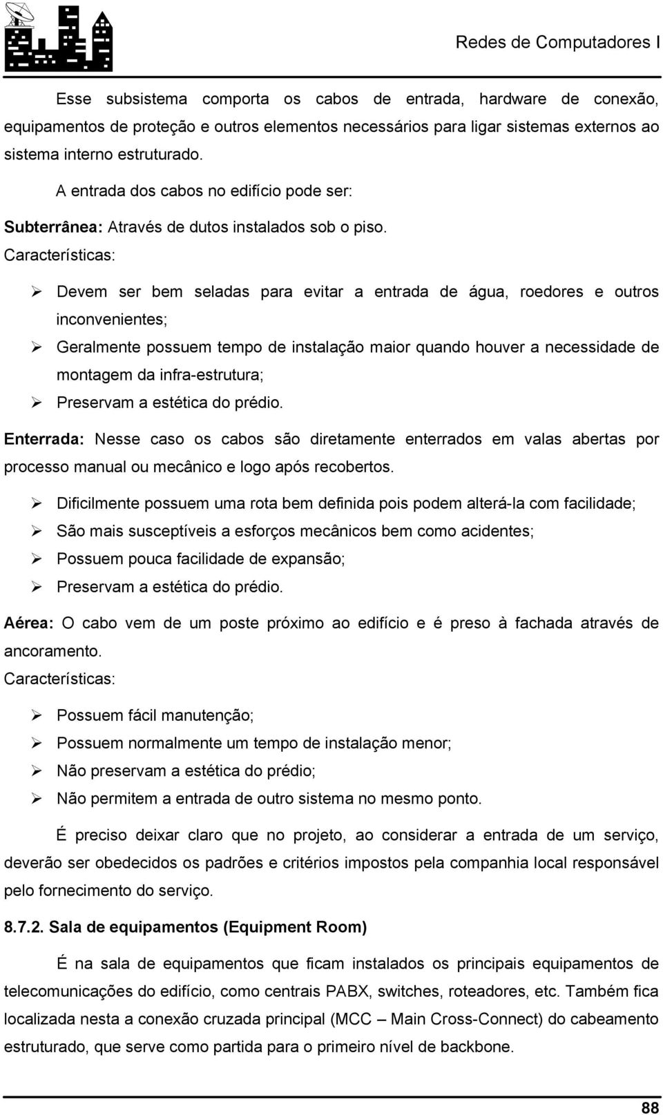 Características: Devem ser bem seladas para evitar a entrada de água, roedores e outros inconvenientes; Geralmente possuem tempo de instalação maior quando houver a necessidade de montagem da