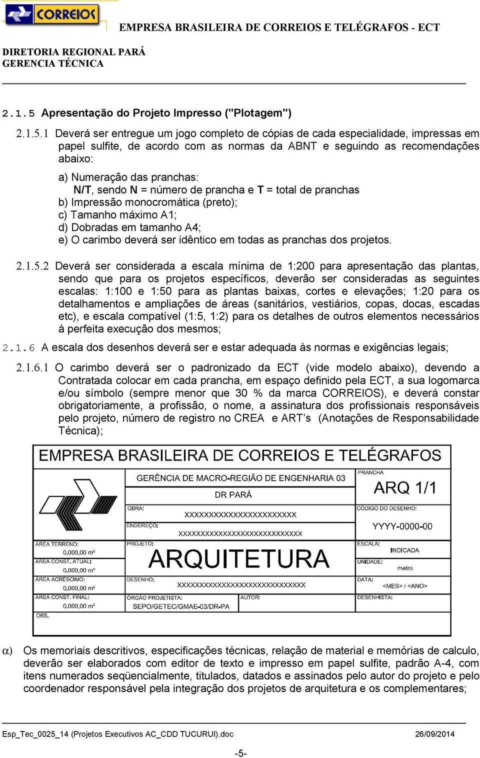 1 Deverá ser entregue um jogo completo de cópias de cada especialidade, impressas em papel sulfite, de acordo com as normas da ABNT e seguindo as recomendações abaixo: a) Numeração das pranchas: N/T,