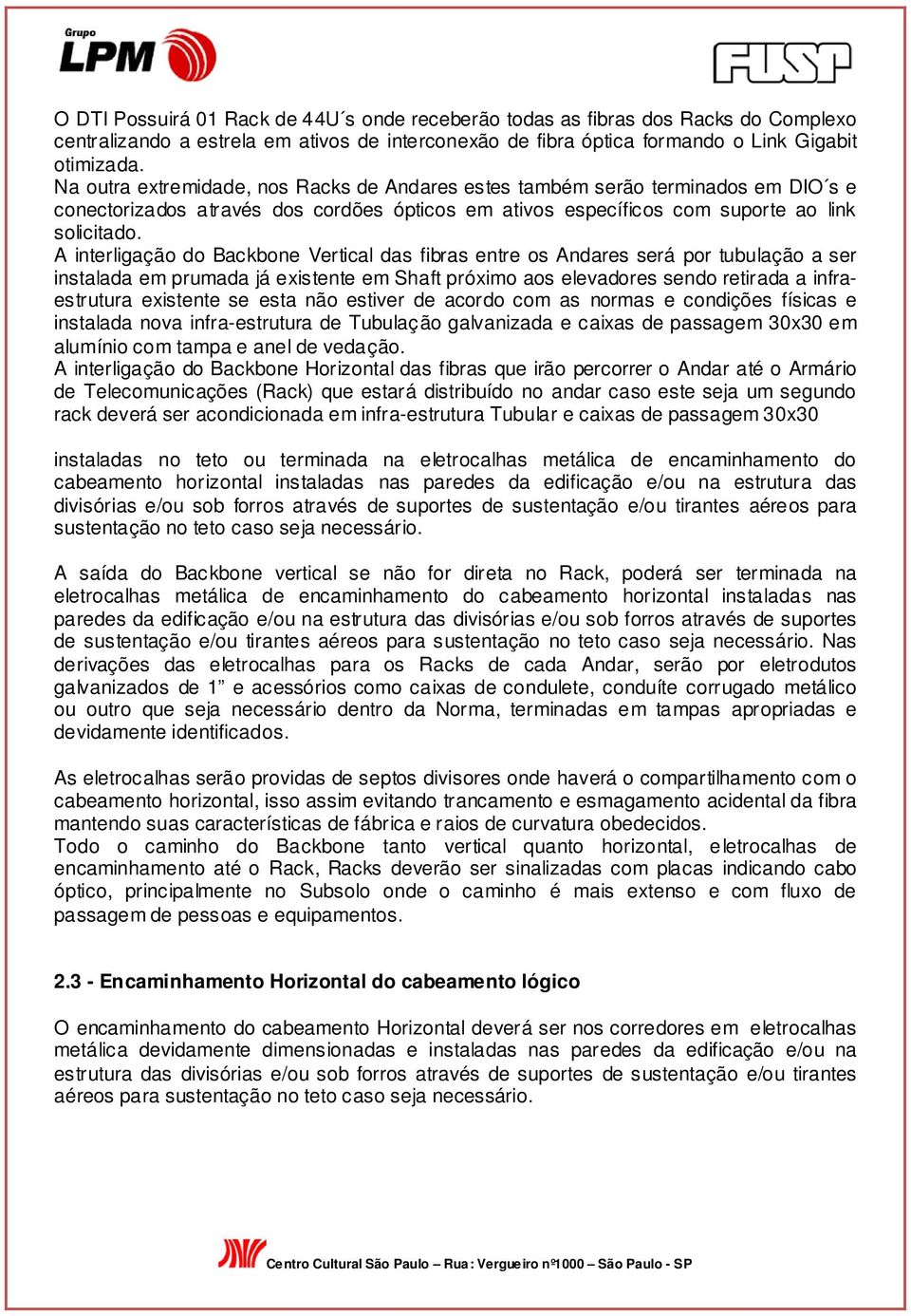 A interligação do Backbone Vertical das fibras entre os Andares será por tubulação a ser instalada em prumada já existente em Shaft próximo aos elevadores sendo retirada a infraestrutura existente se