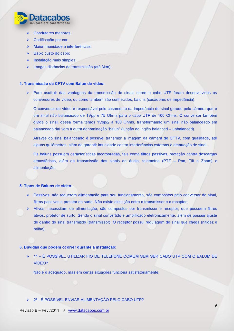 (casadores de impedância). O conversor de vídeo é responsável pelo casamento da impedância do sinal gerado pela câmera que é um sinal não balanceado de 1Vpp e 75 Ohms para o cabo UTP de 100 Ohms.