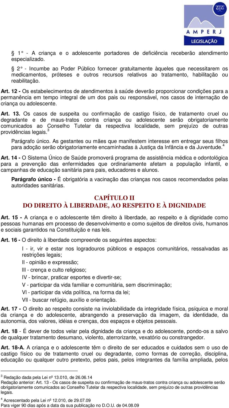 12 - Os estabelecimentos de atendimentos à saúde deverão proporcionar condições para a permanência em tempo integral de um dos pais ou responsável, nos casos de internação de criança ou adolescente.