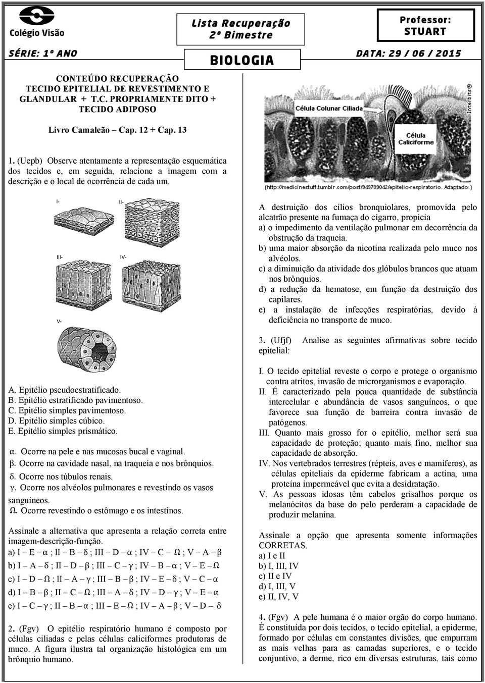 A destruição dos cílios bronquiolares, promovida pelo alcatrão presente na fumaça do cigarro, propicia a) o impedimento da ventilação pulmonar em decorrência da obstrução da traqueia.