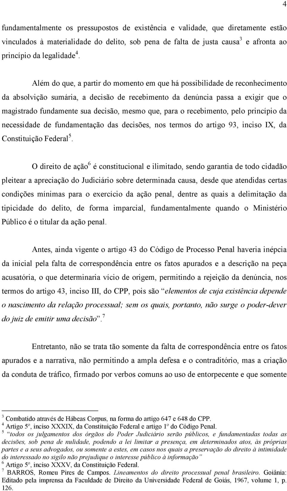 que, para o recebimento, pelo princípio da necessidade de fundamentação das decisões, nos termos do artigo 93, inciso IX, da Constituição Federal 5.