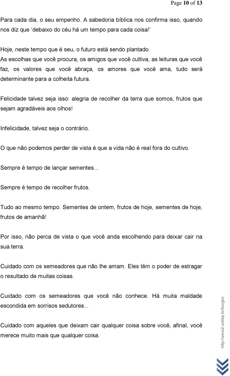 As escolhas que você procura, os amigos que você cultiva, as leituras que você faz, os valores que você abraça, os amores que você ama, tudo será determinante para a colheita futura.